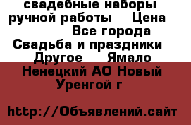 свадебные наборы (ручной работы) › Цена ­ 1 200 - Все города Свадьба и праздники » Другое   . Ямало-Ненецкий АО,Новый Уренгой г.